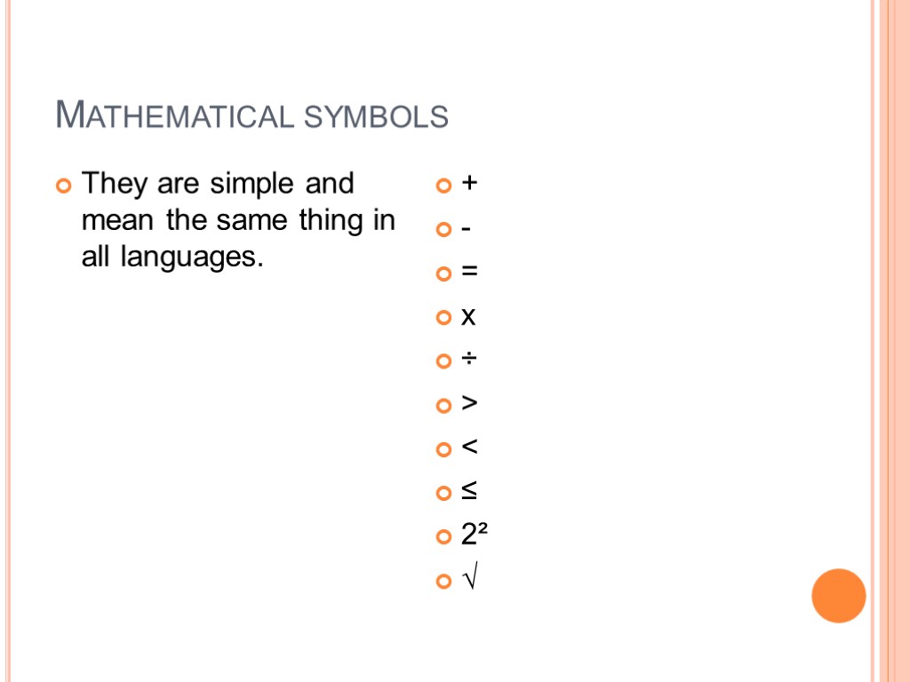 Mathematical symbols They are simple and mean the same thing in all languages. +